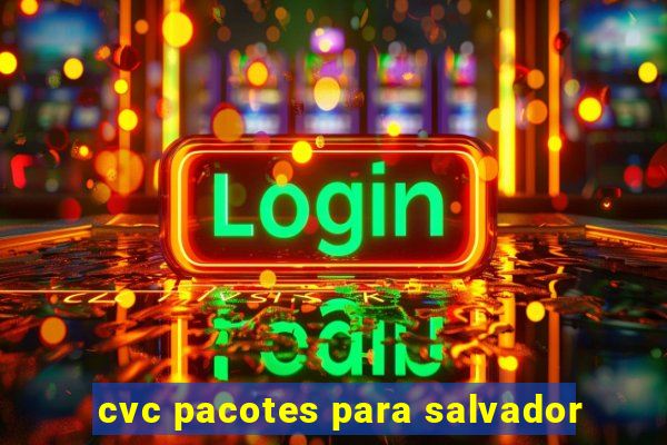 cvc pacotes para salvador