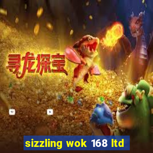 sizzling wok 168 ltd