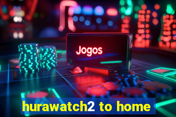 hurawatch2 to home