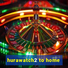 hurawatch2 to home