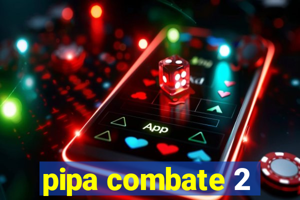 pipa combate 2