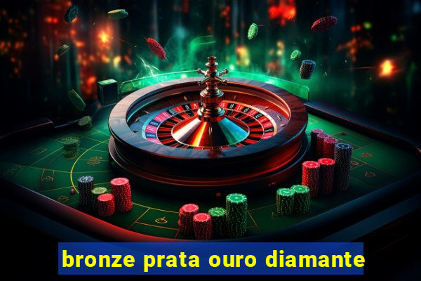 bronze prata ouro diamante