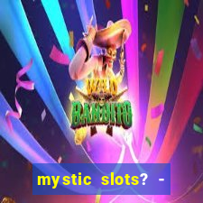 mystic slots? - casino games