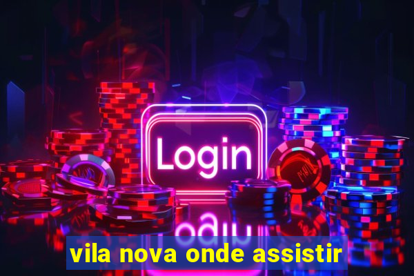 vila nova onde assistir