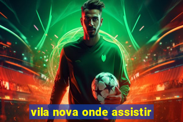 vila nova onde assistir