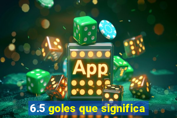 6.5 goles que significa