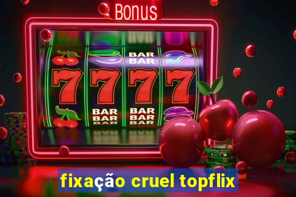 fixação cruel topflix