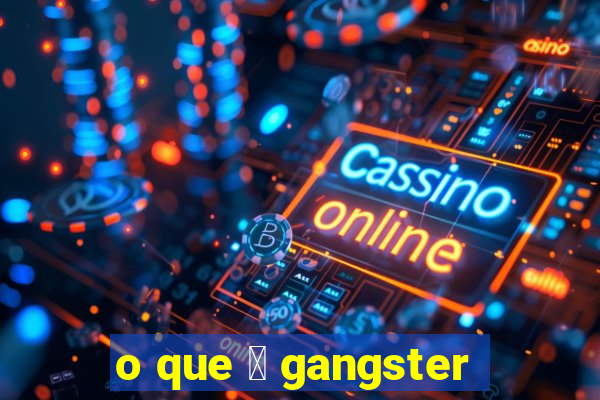 o que 茅 gangster