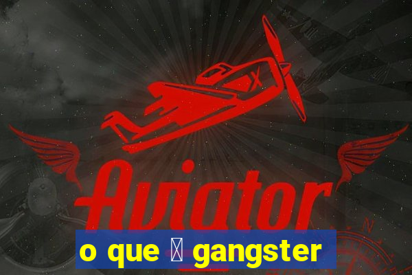 o que 茅 gangster