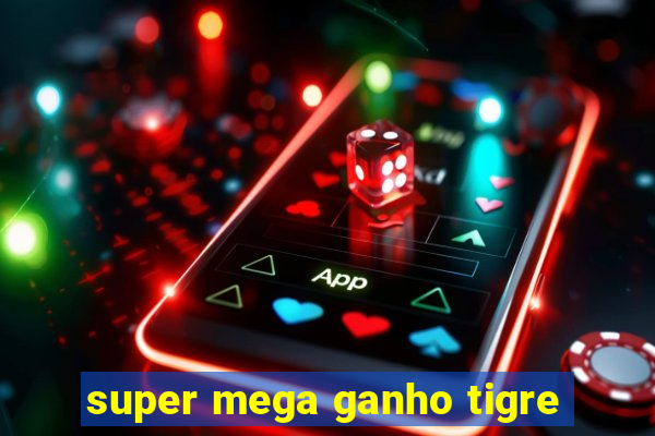 super mega ganho tigre