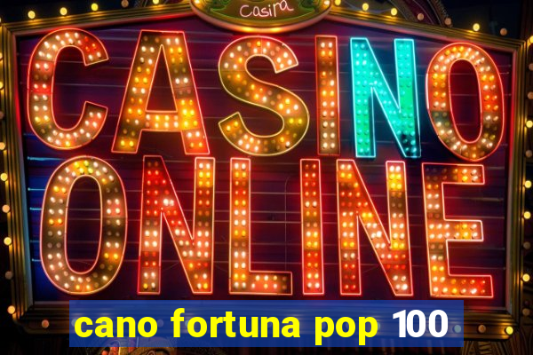 cano fortuna pop 100