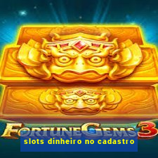 slots dinheiro no cadastro