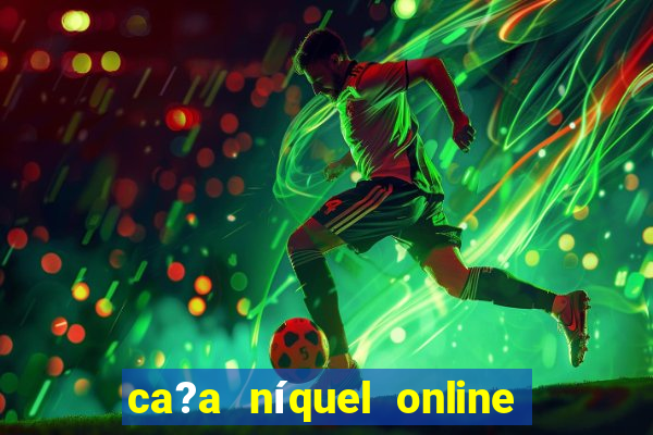 ca?a níquel online valendo dinheiro