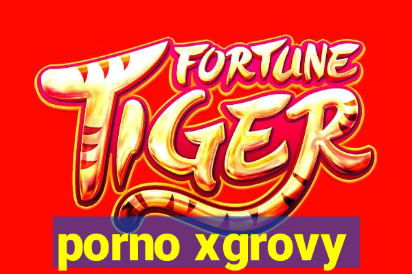 porno xgrovy