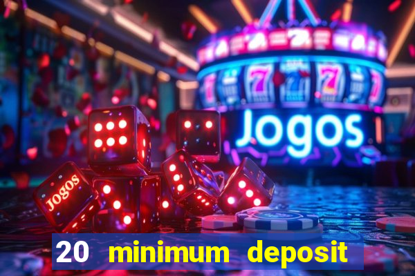 20 minimum deposit online casino