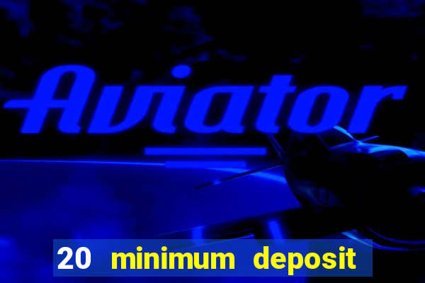 20 minimum deposit online casino