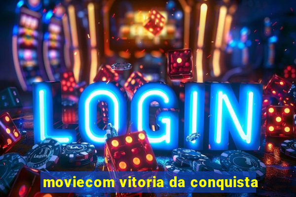 moviecom vitoria da conquista