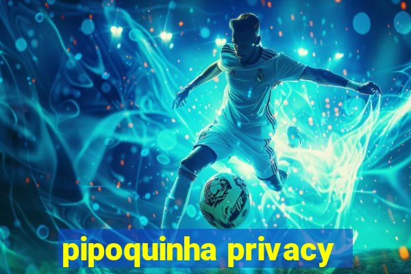 pipoquinha privacy