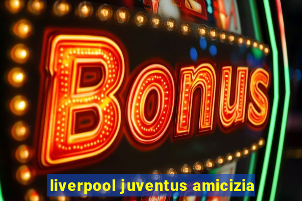 liverpool juventus amicizia