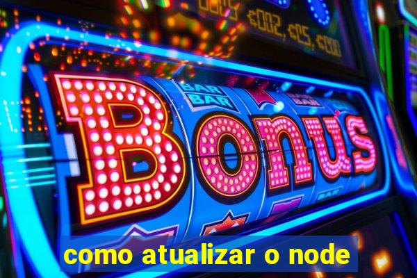 como atualizar o node