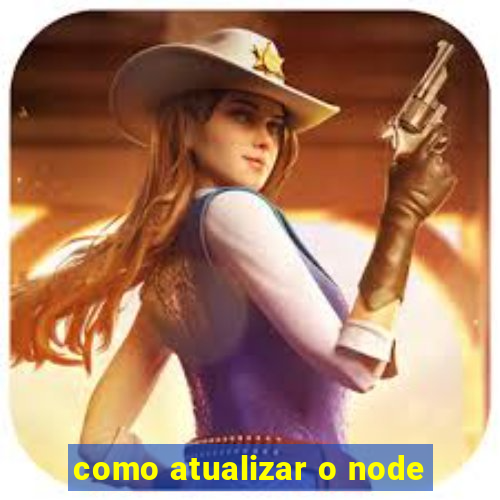 como atualizar o node