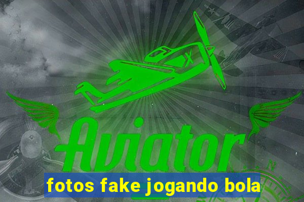 fotos fake jogando bola