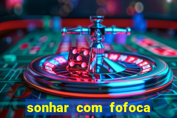 sonhar com fofoca jogo do bicho