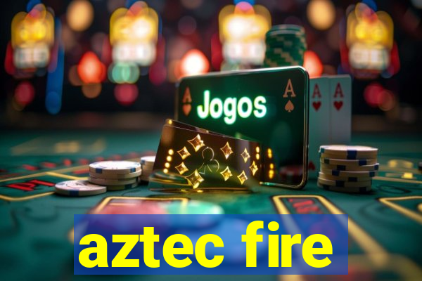 aztec fire