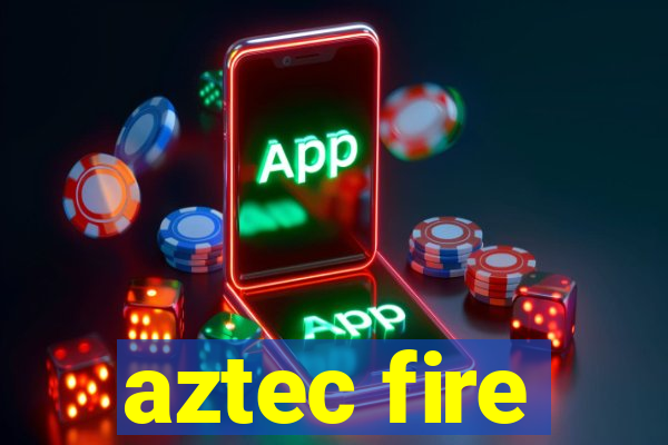 aztec fire