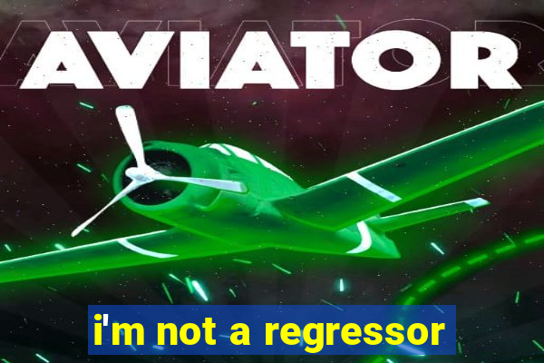 i'm not a regressor