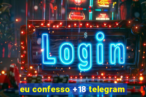 eu confesso +18 telegram