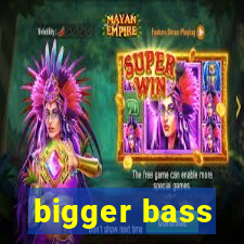 bigger bass