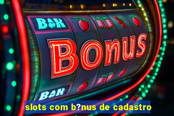 slots com b?nus de cadastro