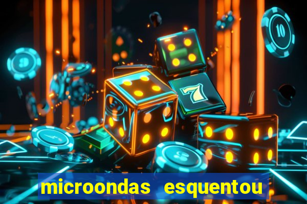 microondas esquentou demais e parou de funcionar