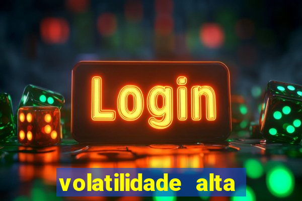 volatilidade alta no jogo