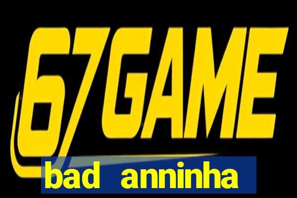 bad anninha conteudo gratis