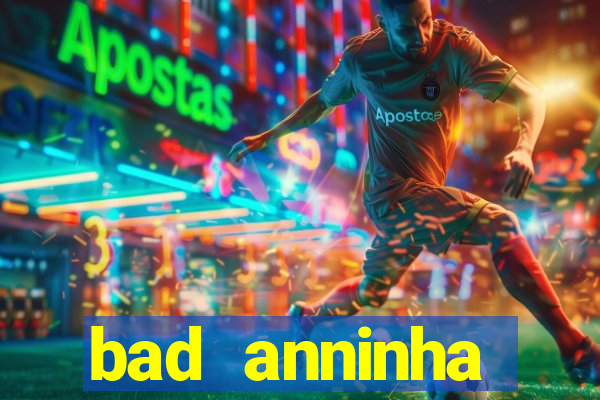 bad anninha conteudo gratis