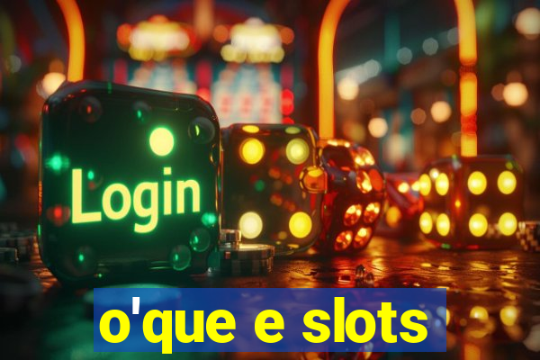 o'que e slots