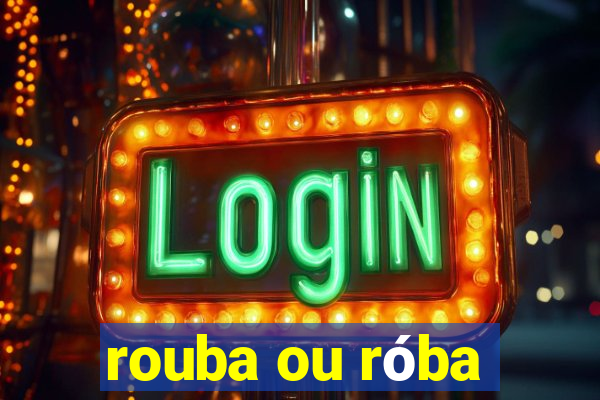 rouba ou róba