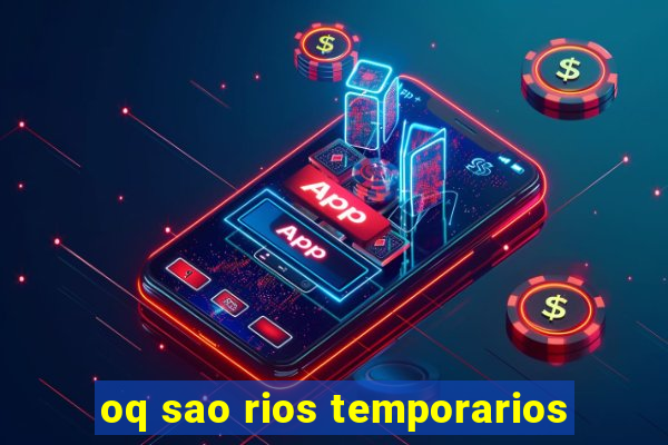 oq sao rios temporarios