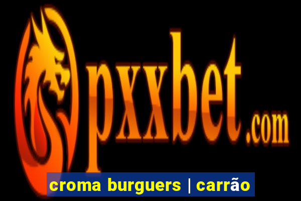 croma burguers | carrão