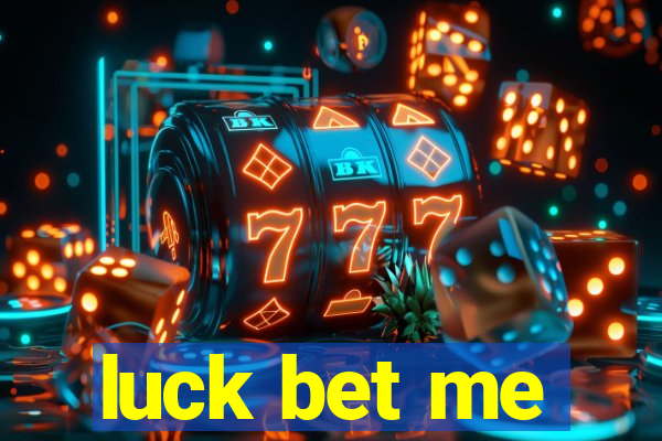 luck bet me