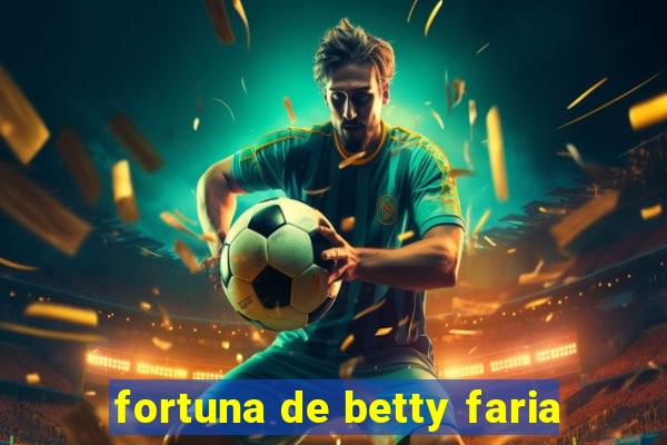 fortuna de betty faria