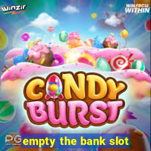 empty the bank slot