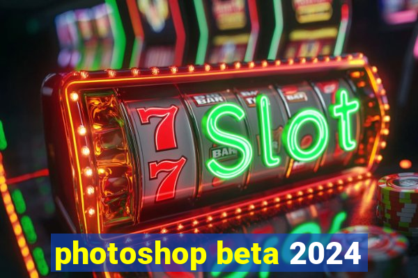 photoshop beta 2024