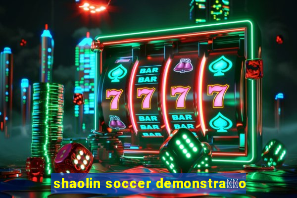 shaolin soccer demonstra莽茫o