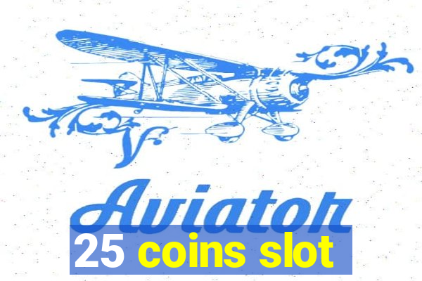 25 coins slot