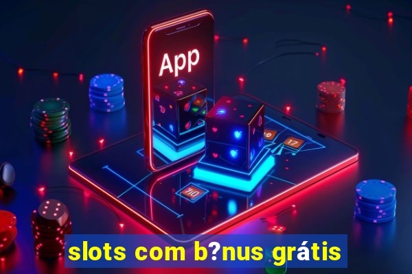 slots com b?nus grátis