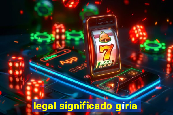 legal significado gíria