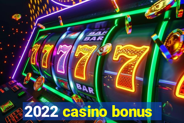 2022 casino bonus